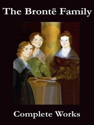 cover image of The Complete Works of the Brontë Family (Anne, Charlotte, Emily, Branwell and Patrick Brontë)